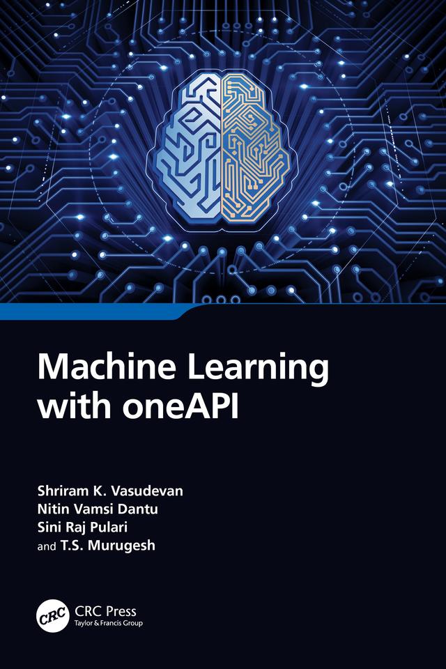 Machine Learning with oneAPI by Nitin Vamsi Dantu, Shriram K. Vasudevan, Sini Raj Pulari, T.S. Murugesh