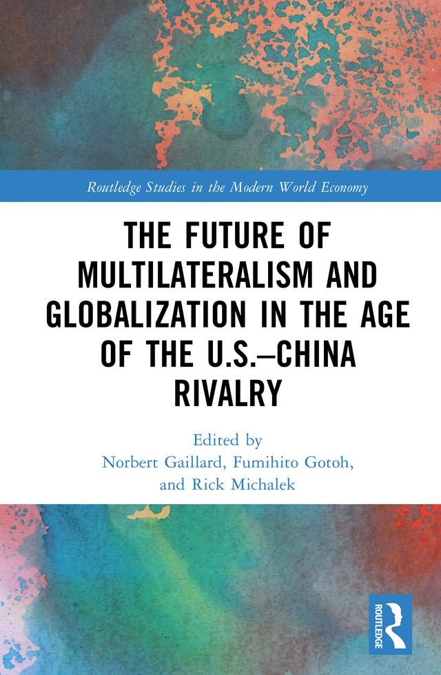 The Future of Multilateralism and Globalization in the Age of the U.S.–China Rivalry by Fumihito Gotoh, Norbert Gaillard, Rick Michalek