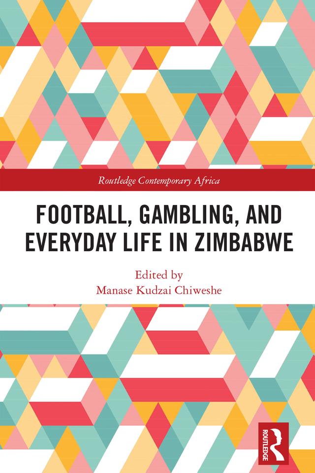 Football, Gambling, and Everyday Life in Zimbabwe by Manase Kudzai Chiweshe