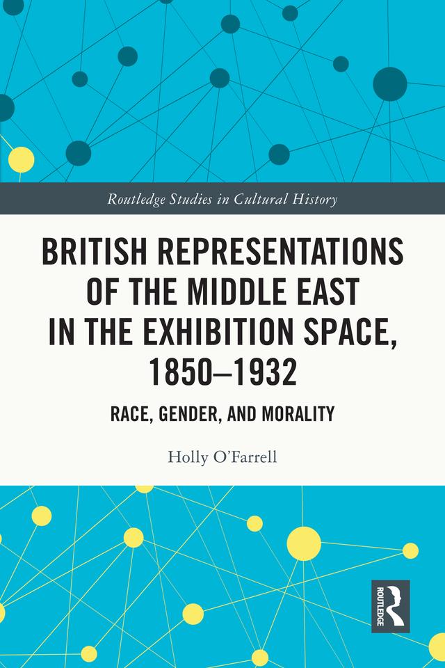 British Representations of the Middle East in the Exhibition Space, 1850–1932 by Holly O'Farrell