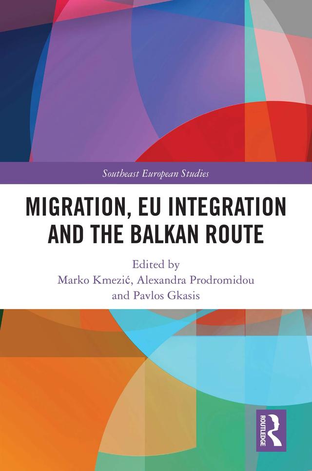 Migration, EU Integration and the Balkan Route by Alexandra Prodromidou, Marko Kmezić, Pavlos Gkasis