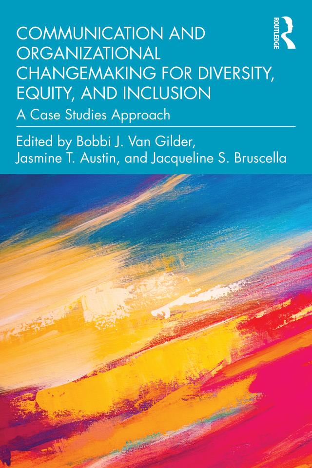 Communication and Organizational Changemaking for Diversity, Equity, and Inclusion by Bobbi J. Van Gilder, Jacqueline S. Bruscella, Jasmine T. Austin