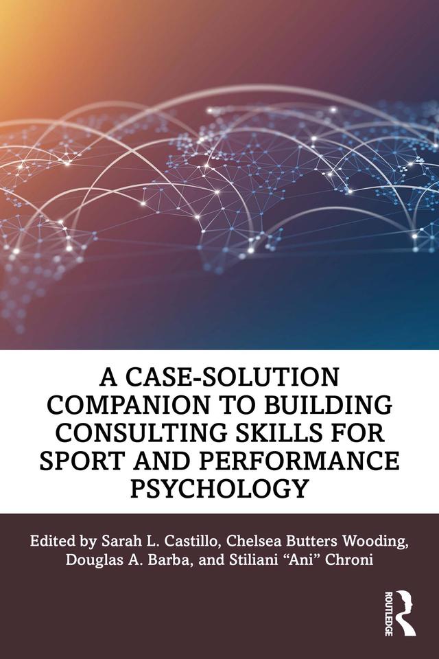 A Case-Solution Companion to Building Consulting Skills for Sport and Performance Psychology by Chelsea Butters Wooding, Douglas A. Barba, Sarah L. Castillo, Stiliani "Ani" Chroni