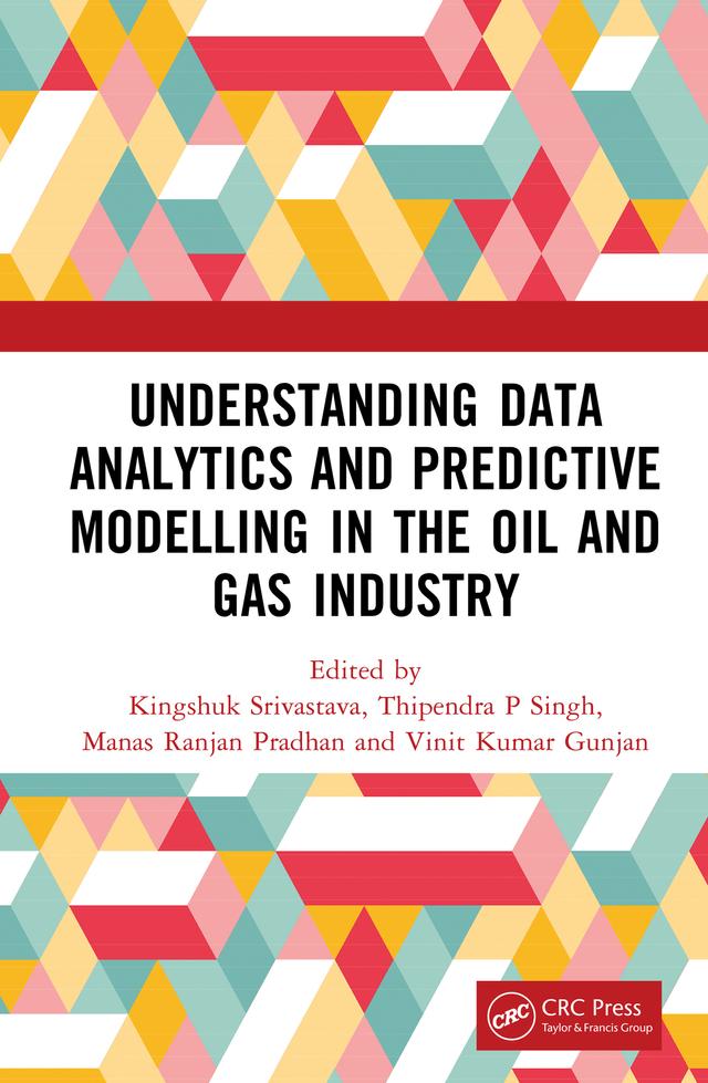 Understanding Data Analytics and Predictive Modelling in the Oil and Gas Industry by Kingshuk Srivastava, Manas Ranjan Pradhan, Thipendra P Singh, Vinit Kumar Gunjan