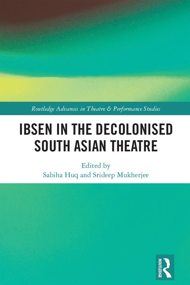 Ibsen in the Decolonised South Asian Theatre by Sabiha Huq, Srideep Mukherjee