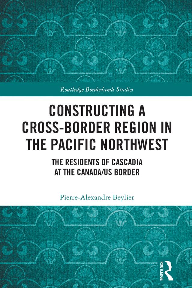 Constructing a Cross-Border Region in the Pacific Northwest by Pierre-Alexandre Beylier