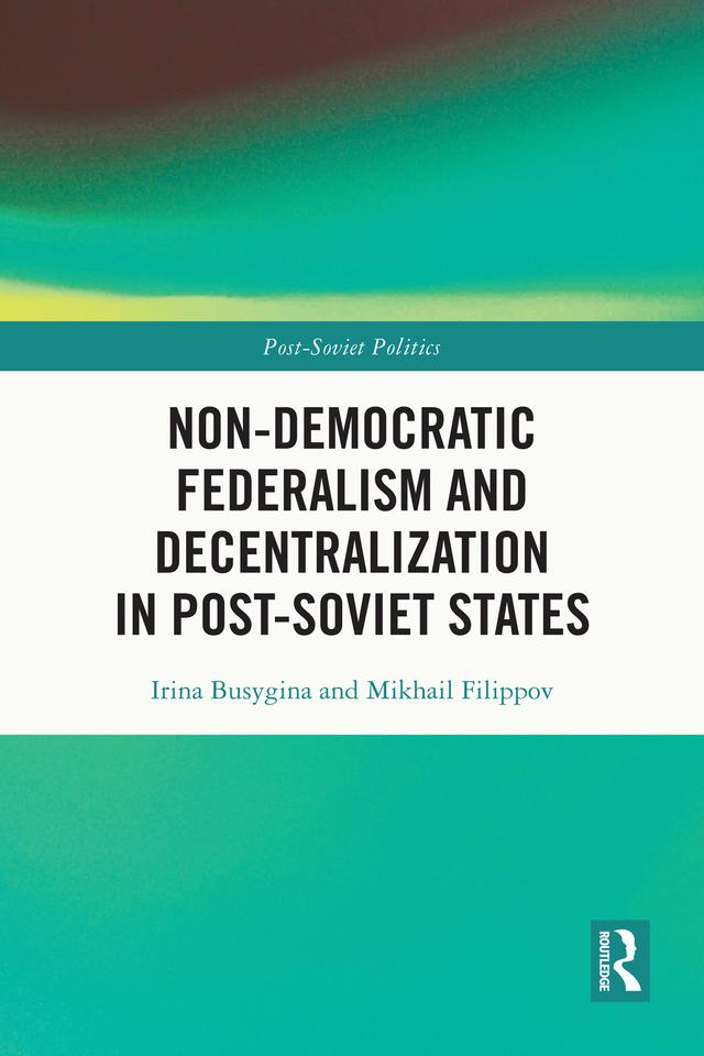 Non-Democratic Federalism and Decentralization in Post-Soviet States by Irina Busygina, Mikhail Filippov