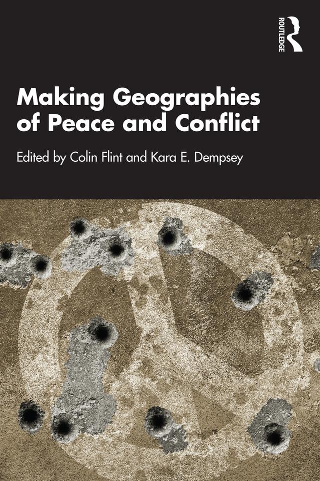 Making Geographies of Peace and Conflict by Colin Flint, Kara E. Dempsey