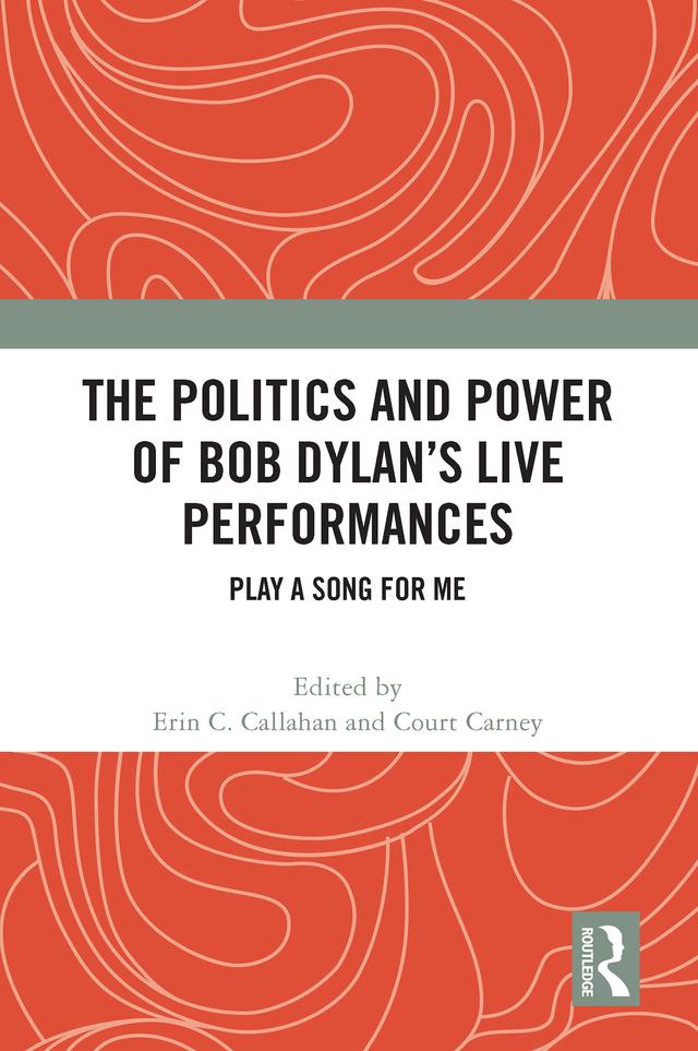 The Politics and Power of Bob Dylan’s Live Performances by Court Carney, Erin C. Callahan