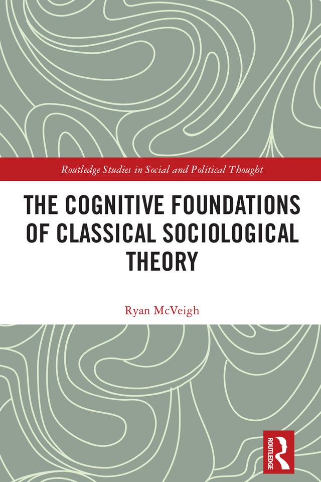 The Cognitive Foundations of Classical Sociological Theory by Ryan McVeigh