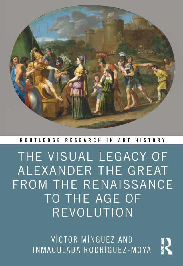 The Visual Legacy of Alexander the Great from the Renaissance to the Age of Revolution by Inmaculada Rodríguez-Moya, Víctor Mínguez