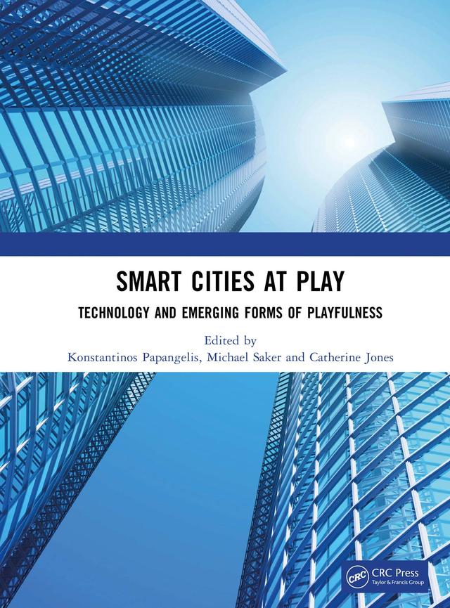 Smart Cities at Play: Technology and Emerging Forms of Playfulness by Catherine Jones, Konstantinos Papangelis, Michael Saker
