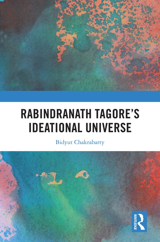 Rabindranath Tagore's Ideational Universe by Bidyut Chakrabarty