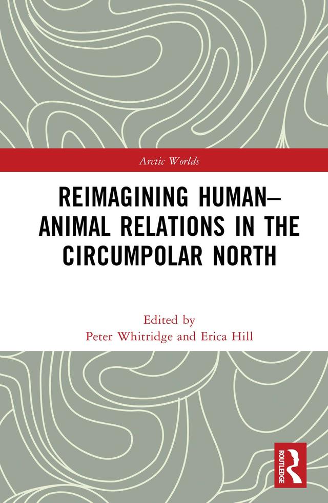 Reimagining Human-Animal Relations in the Circumpolar North by Erica Hill, Peter Whitridge