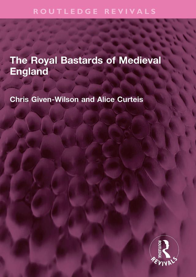 The Royal Bastards of Medieval England by Alice Curteis, Chris Given-Wilson