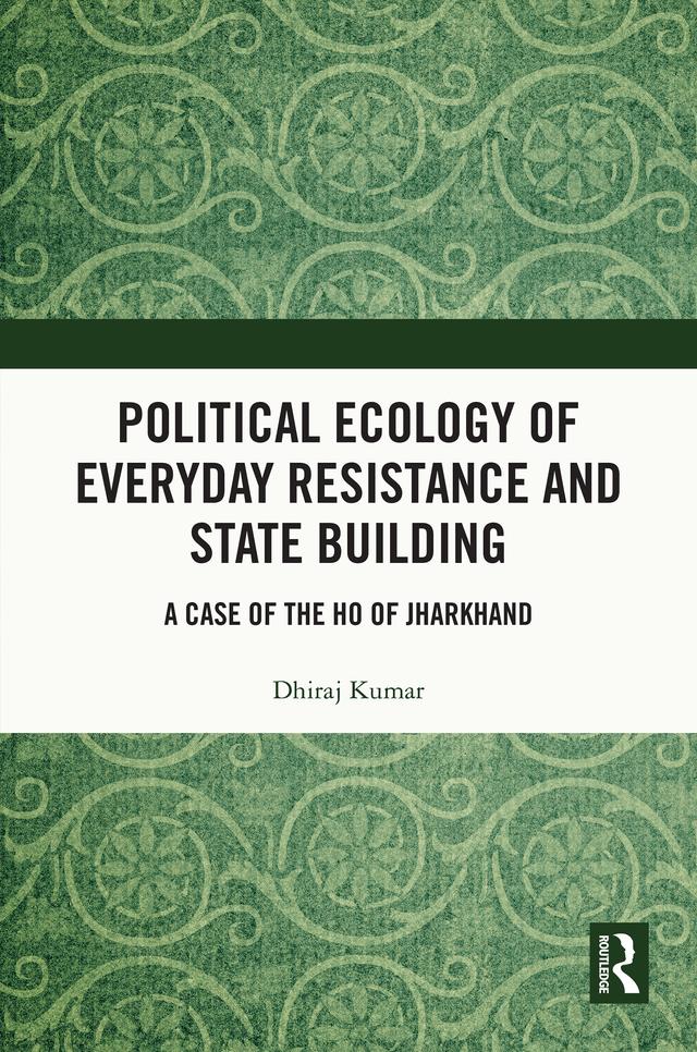 Political Ecology of Everyday Resistance and State Building by Dhiraj Kumar