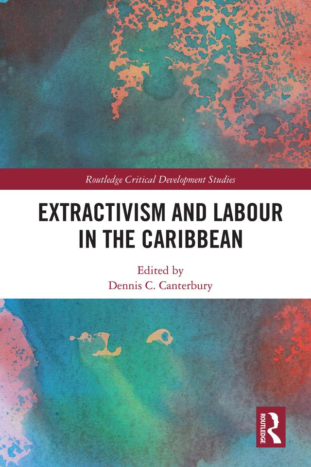 Extractivism and Labour in the Caribbean by Dennis C. Canterbury