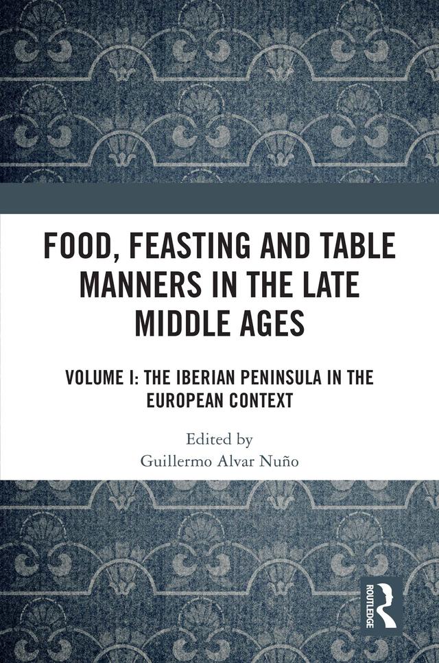 Food, Feasting and Table Manners in the Late Middle Ages by Guillermo Alvar Nuño