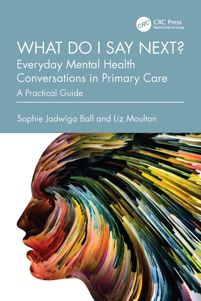 What do I say next? Everyday Mental Health Conversations in Primary Care by Liz Moulton, Sophie Jadwiga Ball