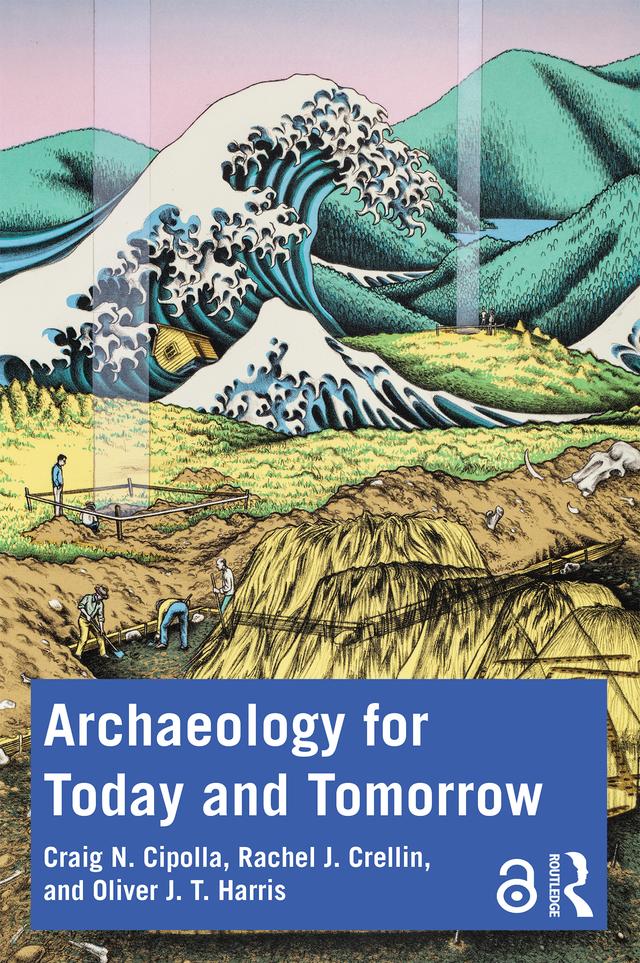 Archaeology for Today and Tomorrow by Craig N. Cipolla, Oliver J. T. Harris, Rachel J. Crellin