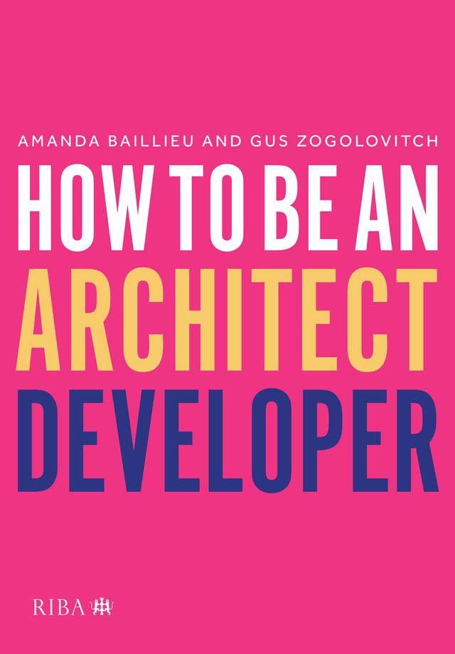 How to Be an Architect Developer by Amanda Baillieu, Gus Zogolovitch