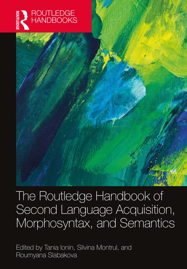 The Routledge Handbook of Second Language Acquisition, Morphosyntax, and Semantics by Roumyana Slabakova, Silvina Montrul, Tania Ionin