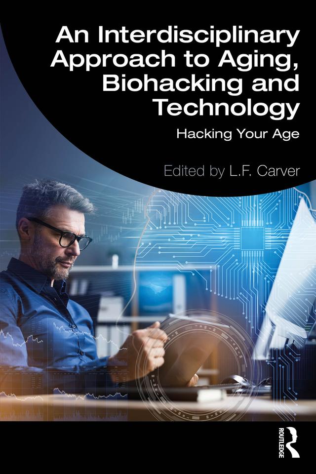 An Interdisciplinary Approach to Aging, Biohacking and Technology by L.F. Carver