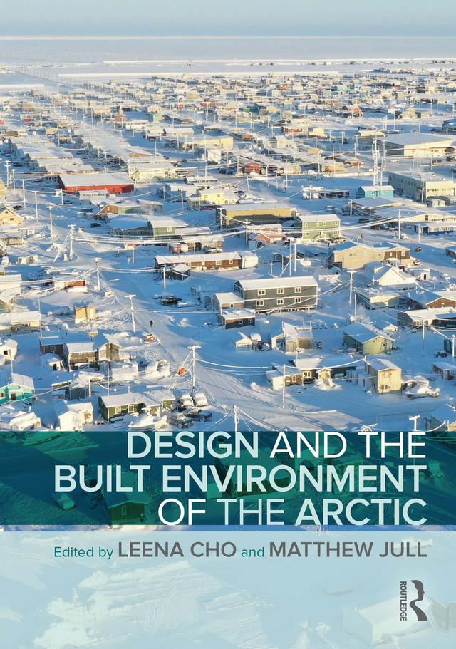 Design and the Built Environment of the Arctic by Leena Cho, Matthew Jull