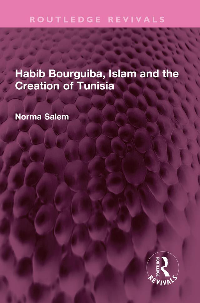 Habib Bourguiba, Islam and the Creation of Tunisia by Norma Salem