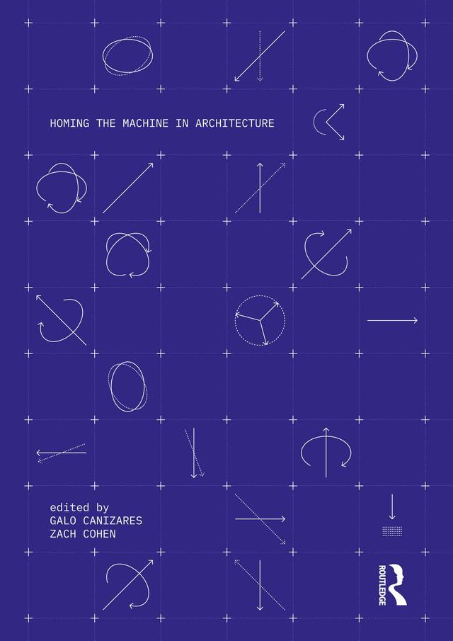 Homing the Machine in Architecture by Galo Canizares, Zach Cohen
