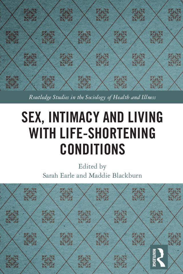 Sex, Intimacy and Living with Life-Shortening Conditions by Maddie Blackburn, Sarah Earle