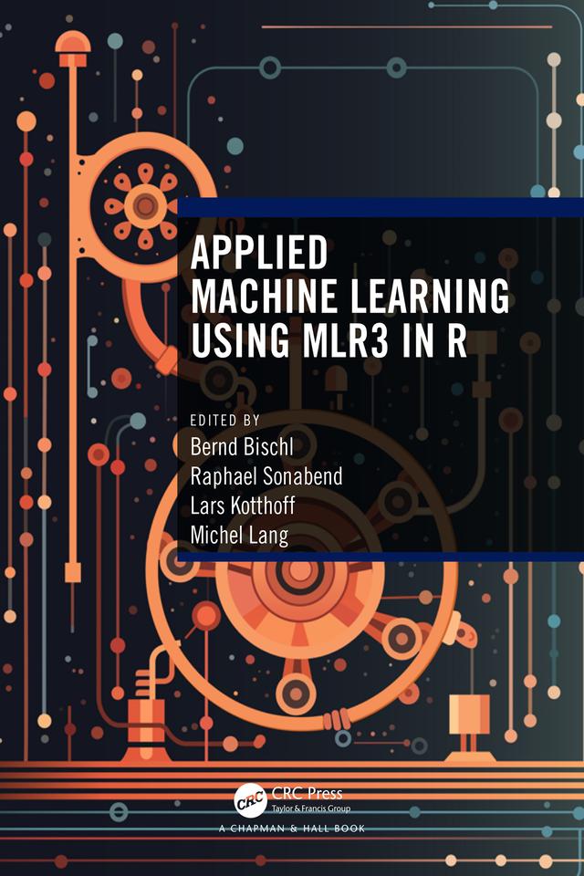 Applied Machine Learning Using mlr3 in R by Bernd Bischl, Lars Kotthoff, Michel Lang, Raphael Sonabend