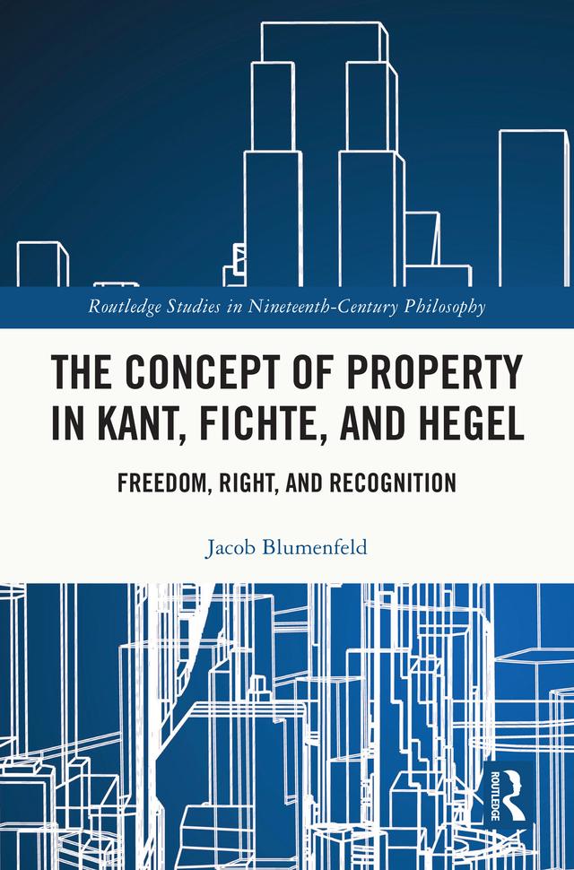 The Concept of Property in Kant, Fichte, and Hegel by Jacob Blumenfeld