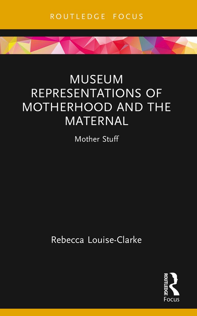 Museum Representations of Motherhood and the Maternal by Rebecca Louise-Clarke