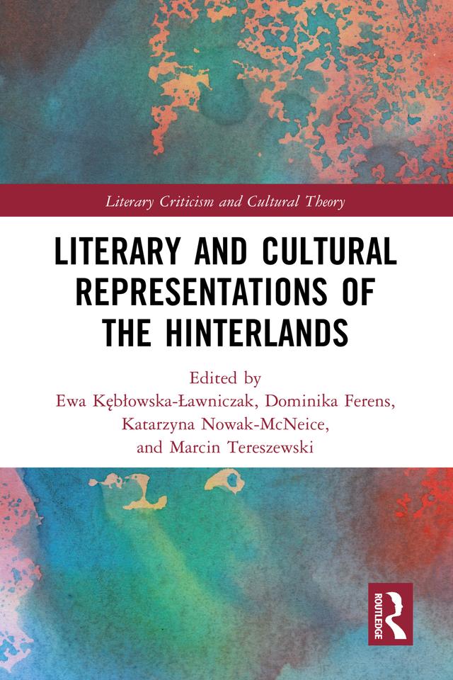 Literary and Cultural Representations of the Hinterlands by Dominika Ferens, Ewa Kębłowska-Ławniczak, Katarzyna Nowak-McNeice, Marcin Tereszewski