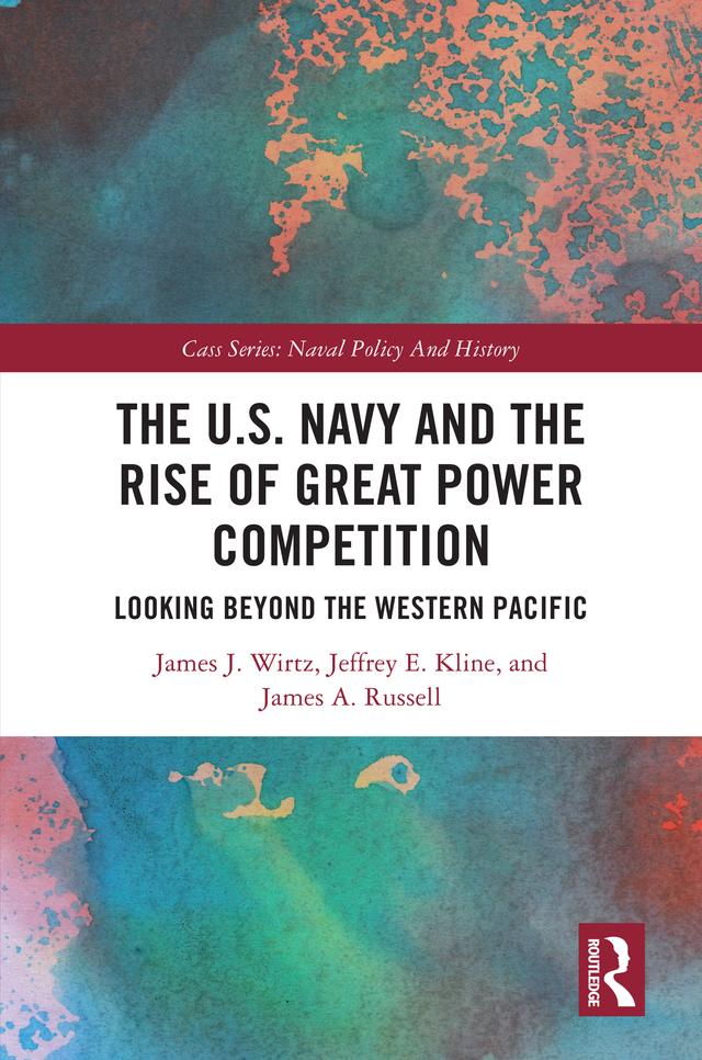 The U.S. Navy and the Rise of Great Power Competition by James A. Russell, James J. Wirtz, Jeffrey E. Kline