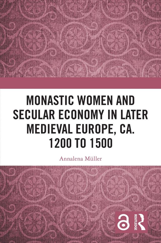 Monastic Women and Secular Economy in Later Medieval Europe, ca. 1200 to 1500 by Annalena Müller
