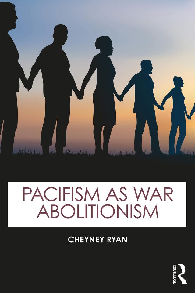 Pacifism as War Abolitionism by Cheyney Ryan