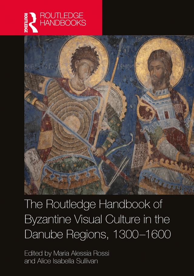 The Routledge Handbook of Byzantine Visual Culture in the Danube Regions, 1300-1600 by Alice Isabella Sullivan, Maria Alessia Rossi
