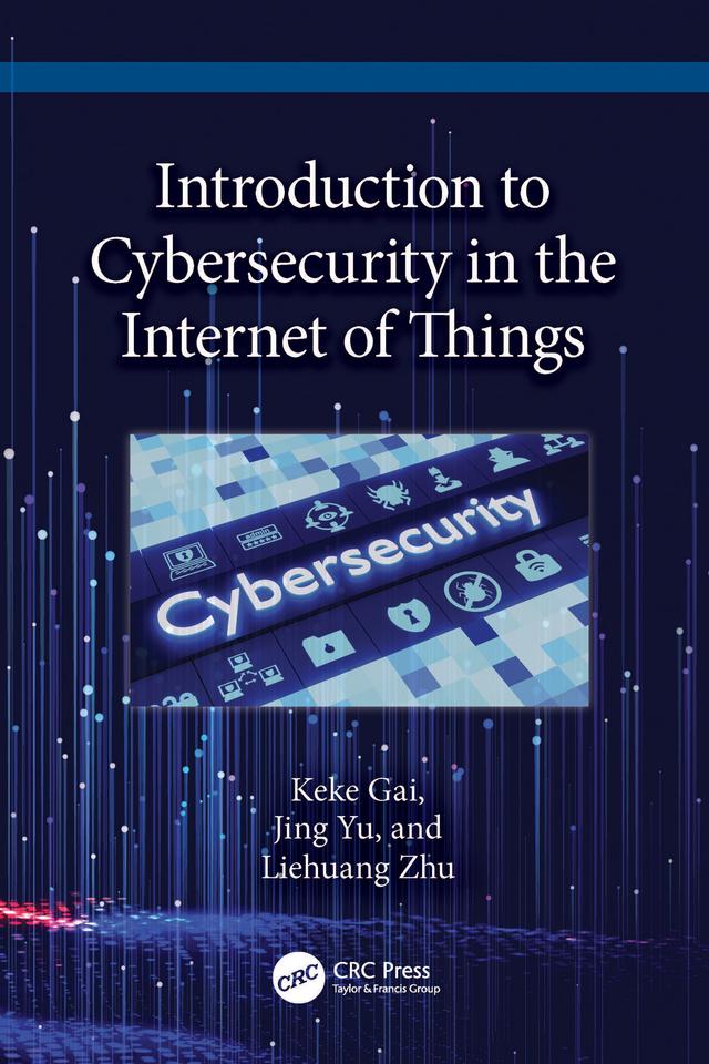 Introduction to Cybersecurity in the Internet of Things by Jing Yu, Keke Gai, Liehuang Zhu