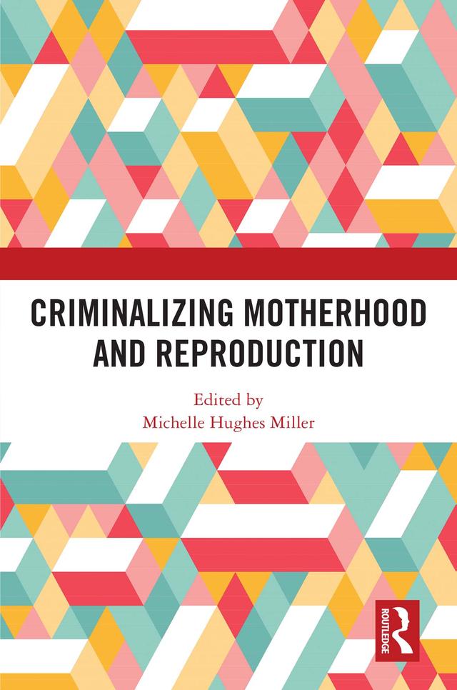 Criminalizing Motherhood and Reproduction by Michelle Hughes Miller