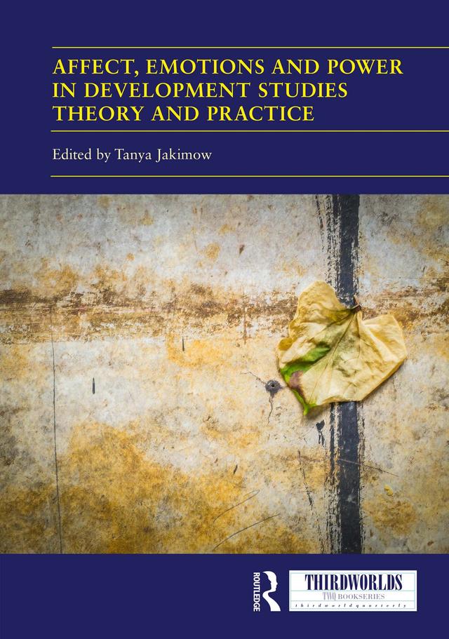 Affect, Emotions and Power in Development Studies Theory and Practice by Tanya Jakimow