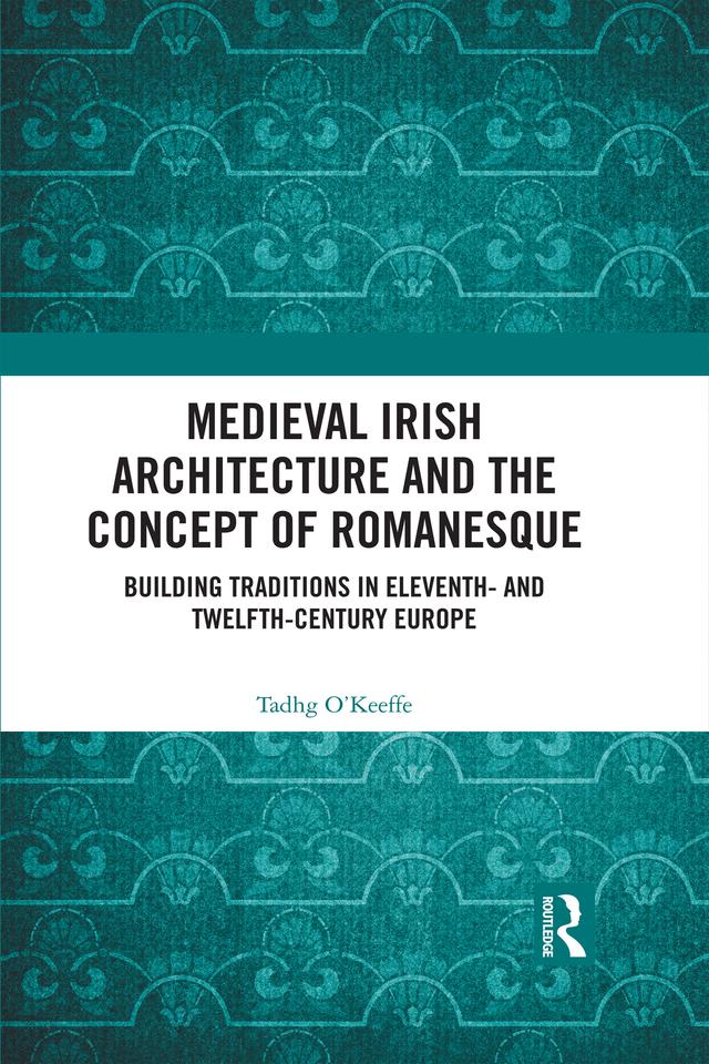Medieval Irish Architecture and the Concept of Romanesque by Tadhg O’Keeffe