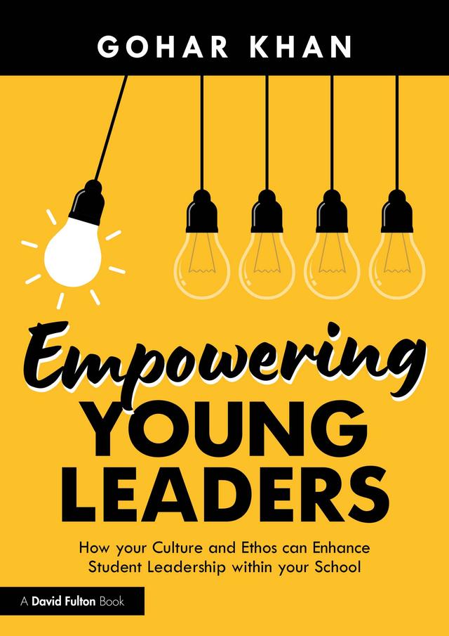 Empowering Young Leaders: How your Culture and Ethos can Enhance Student Leadership within your School by Gohar Khan