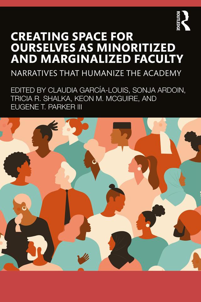 Creating Space for Ourselves as Minoritized and Marginalized Faculty by Claudia García-Louis, Eugene T. Parker III, Keon M. McGuire, Sonja Ardoin, Tricia R. Shalka