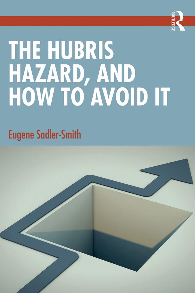 The Hubris Hazard, and How to Avoid It by Eugene Sadler-Smith