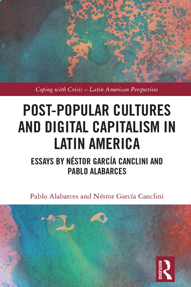 Post-Popular Cultures and Digital Capitalism in Latin America by Néstor García Canclini, Pablo Alabarces