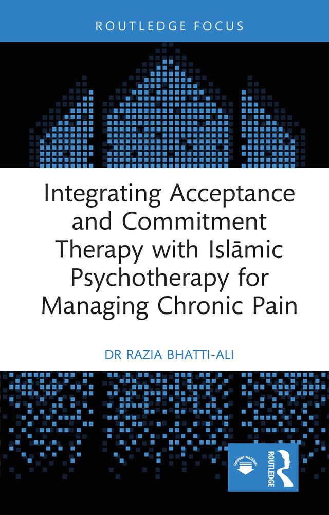 Integrating Acceptance and Commitment Therapy with Islāmic Psychotherapy for Managing Chronic Pain by Razia Bhatti-Ali