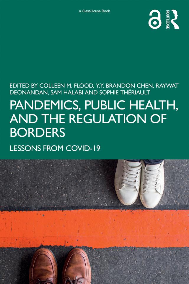Pandemics, Public Health, and the Regulation of Borders by Colleen M. Flood, Raywat Deonandan, Sam Halabi, Sophie Thériault, Y.Y. Brandon Chen