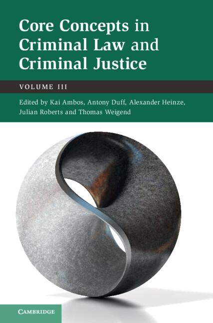 Core Concepts in Criminal Law and Criminal Justice: Volume 3 by Alexander Heinze, Antony Duff, Julian Roberts, Kai Ambos, Thomas Weigend